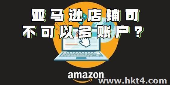 亞馬遜多店鋪可以多賬戶嗎？